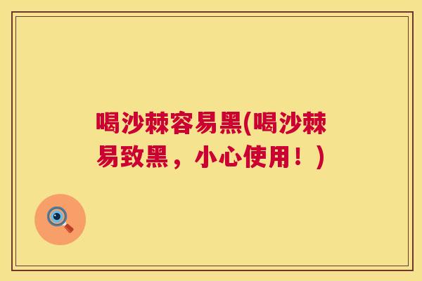 喝沙棘容易黑(喝沙棘易致黑，小心使用！)