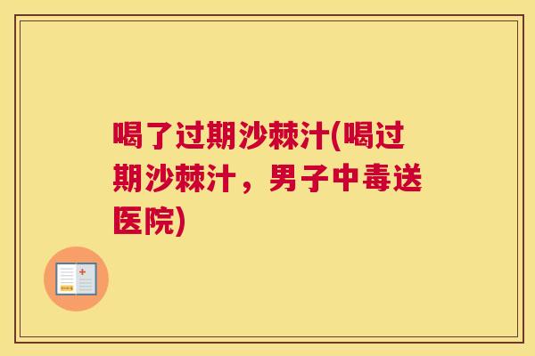 喝了过期沙棘汁(喝过期沙棘汁,男子中毒送医院) 喝了过期沙棘汁(喝过期沙棘汁,男子中毒送医院)