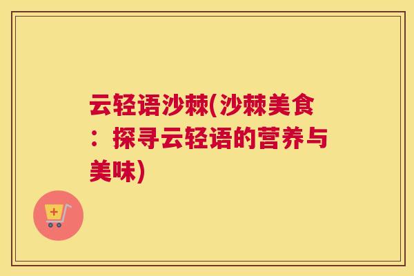 云轻语沙棘(沙棘美食:探寻云轻语的营养与美味)