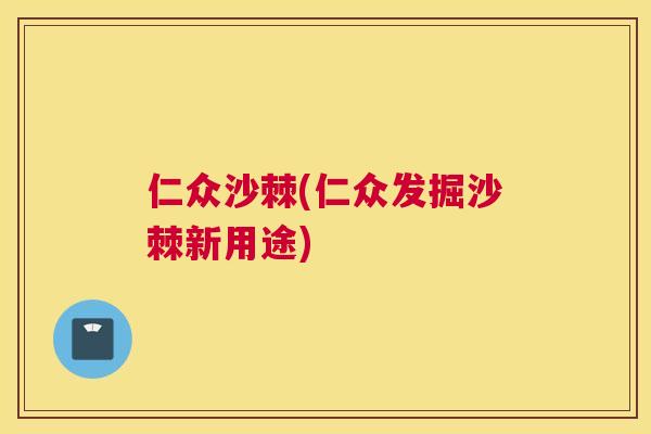 仁众沙棘(仁众发掘沙棘新用途) 仁众沙棘(仁众发掘沙棘新用途)