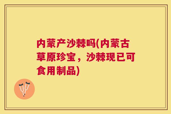 内蒙产沙棘吗(内蒙古草原珍宝，沙棘现已可食用制品)