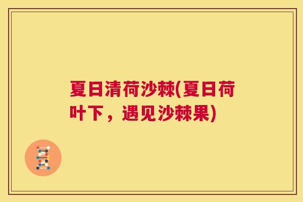 夏日清荷沙棘(夏日荷叶下,遇见沙棘果)