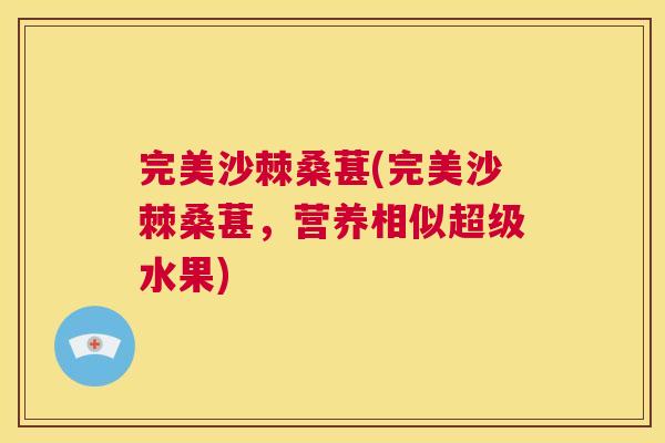 完美沙棘桑葚(完美沙棘桑葚,营养相似超级水果)