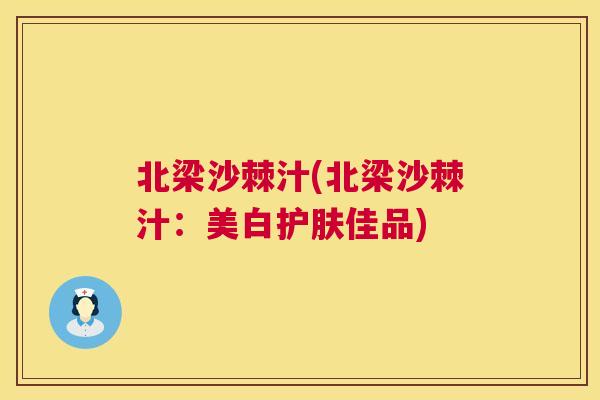 北梁沙棘汁(北梁沙棘汁:美白护肤佳品) 北梁沙棘汁(北梁沙棘汁:美白护肤佳品)