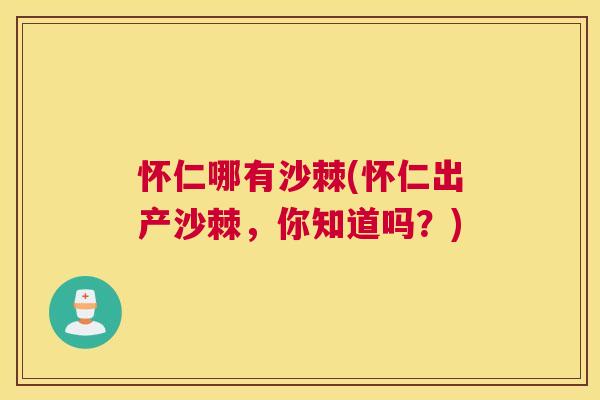怀仁哪有沙棘(怀仁出产沙棘,你知道吗?)