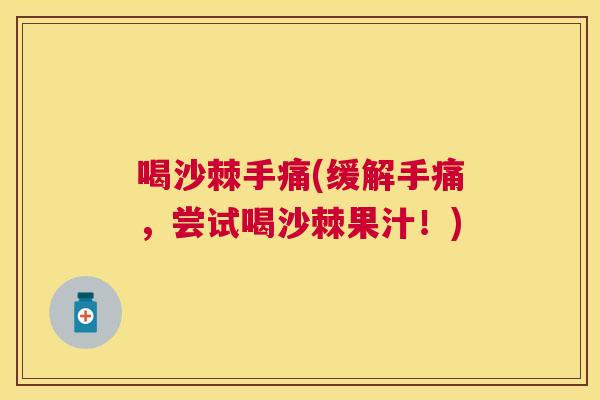 喝沙棘手痛(缓解手痛,尝试喝沙棘果汁!)