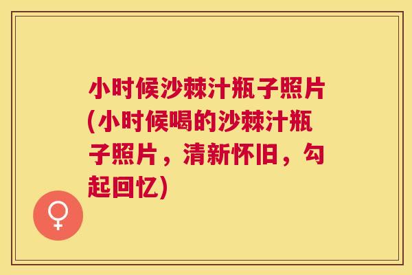 小时候沙棘汁瓶子照片(小时候喝的沙棘汁瓶子照片,清新怀旧,勾起回忆) 小时候沙棘汁瓶子照片(小时候喝的沙棘汁瓶子照片,清新怀旧,勾起回忆)