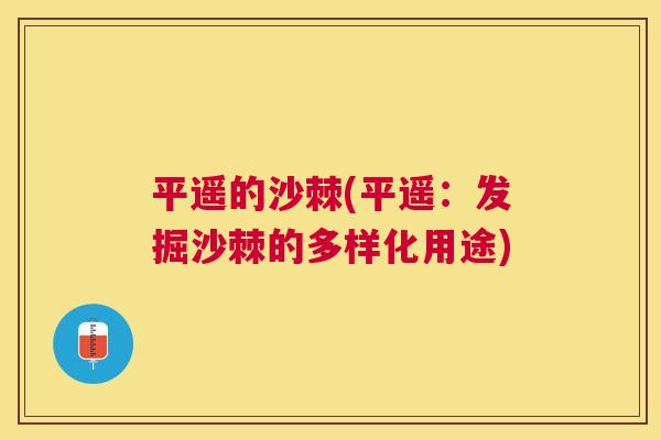 平遥的沙棘(平遥:发掘沙棘的多样化用途)