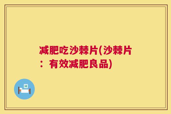 吃沙棘片(沙棘片：有效良品)