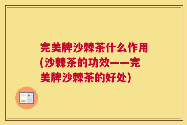 完美牌沙棘茶什么作用(沙棘茶的功效——完美牌沙棘茶的好处)