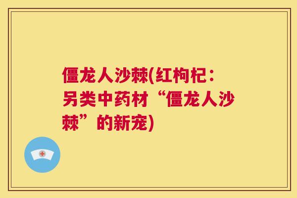 僵龙人沙棘(红枸杞：另类中药材“僵龙人沙棘”的新宠)