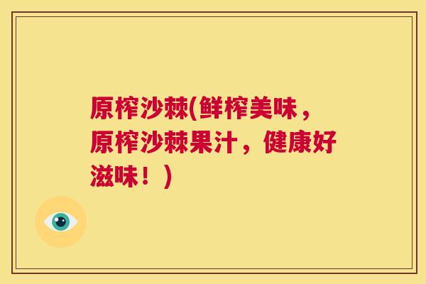 原榨沙棘(鲜榨美味,原榨沙棘果汁,健康好滋味!)