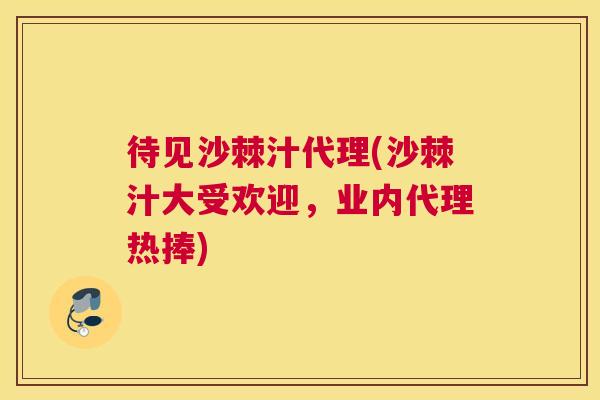 待见沙棘汁代理(沙棘汁大受欢迎，业内代理热捧)