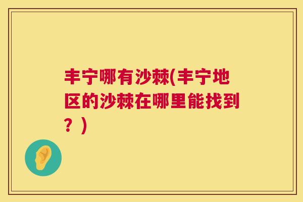 丰宁哪有沙棘(丰宁地区的沙棘在哪里能找到？)
