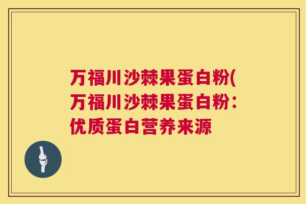 万福川沙棘果蛋白粉(万福川沙棘果蛋白粉:优质蛋白营养来源
