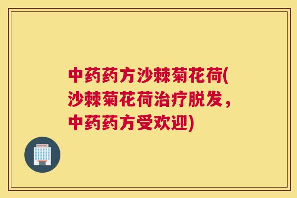 中药药方沙棘菊花荷(沙棘菊花荷治疗脱发,中药药方受欢迎)