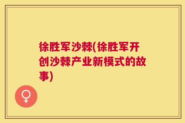 徐胜军沙棘(徐胜军开创沙棘产业新模式的故事)