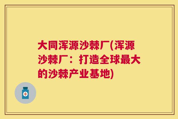 大同浑源沙棘厂(浑源沙棘厂：打造全球最大的沙棘产业基地)