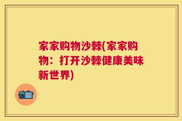 家家购物沙棘(家家购物:打开沙棘健康美味新世界)