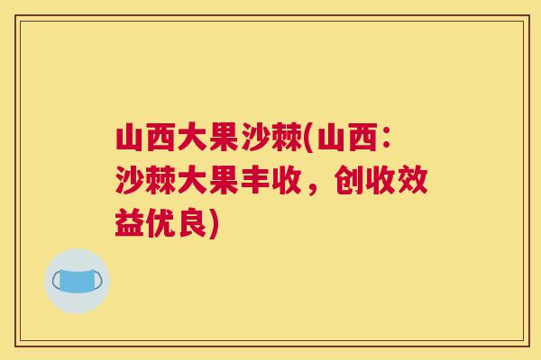 山西大果沙棘(山西:沙棘大果丰收,创收效益优良)
