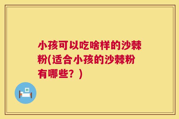 小孩可以吃啥样的沙棘粉(适合小孩的沙棘粉有哪些？)