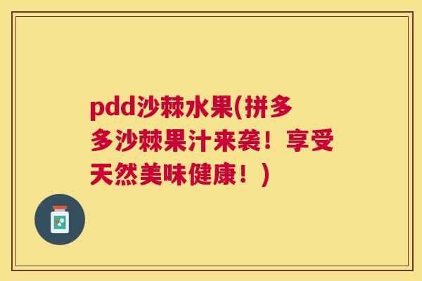 pdd沙棘水果(拼多多沙棘果汁来袭!享受天然美味健康!)
