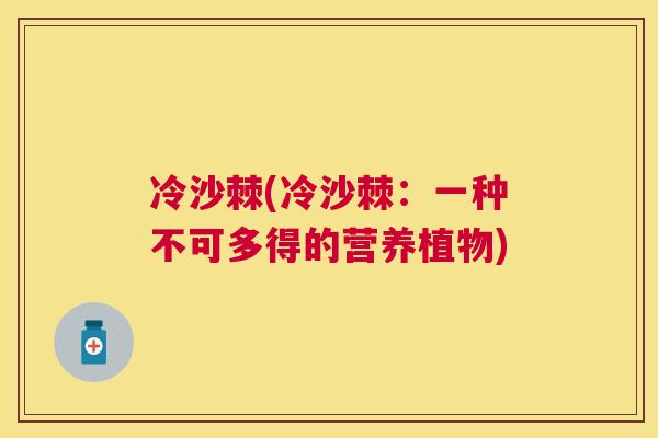 冷沙棘(冷沙棘:一种不可多得的营养植物)