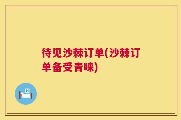 待见沙棘订单(沙棘订单备受青睐)