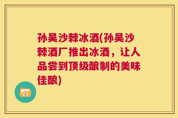 孙吴沙棘冰酒(孙吴沙棘酒厂推出冰酒,让人品尝到顶级酿制的美味佳酿)