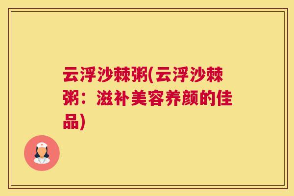 云浮沙棘粥(云浮沙棘粥：滋补美容养颜的佳品)