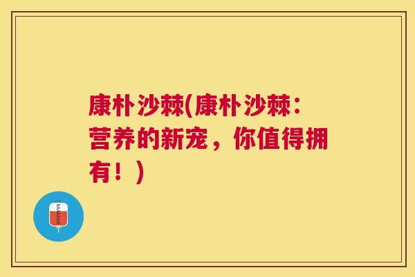康朴沙棘(康朴沙棘：营养的新宠，你值得拥有！)
