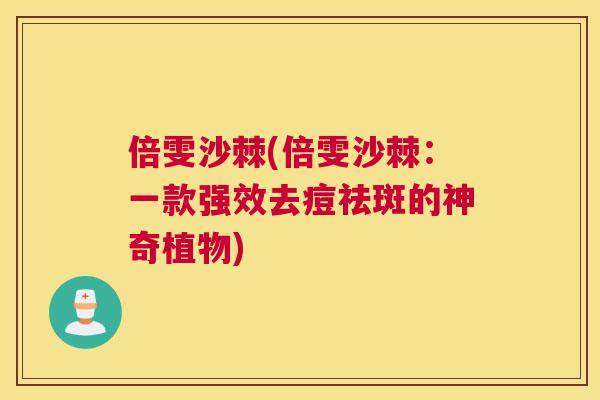 倍雯沙棘(倍雯沙棘:一款强效去痘祛斑的神奇植物)