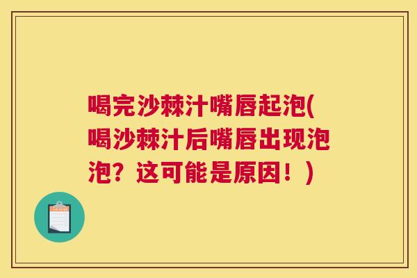 喝完沙棘汁嘴唇起泡(喝沙棘汁后嘴唇出现泡泡？这可能是原因！)