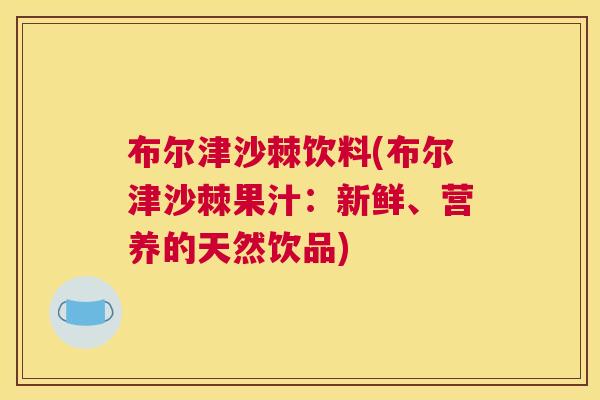 布尔津沙棘饮料(布尔津沙棘果汁：新鲜、营养的天然饮品)