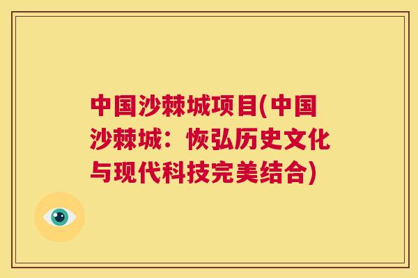中国沙棘城项目(中国沙棘城:恢弘历史文化与现代科技完美结合) 中国沙棘城项目(中国沙棘城:恢弘历史文化与现代科技完美结合)