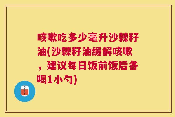 吃多少毫升沙棘籽油(沙棘籽油缓解,建议每日饭前饭后各喝1小勺) 吃多少毫升沙棘籽油(沙棘籽油缓解,建议每日饭前饭后各喝1小勺)