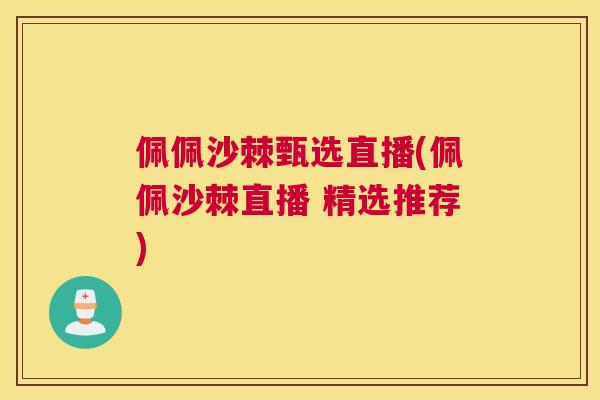 佩佩沙棘甄选直播(佩佩沙棘直播 精选推荐)