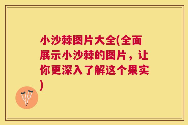 小沙棘图片大全(全面展示小沙棘的图片,让你更深入了解这个果实)