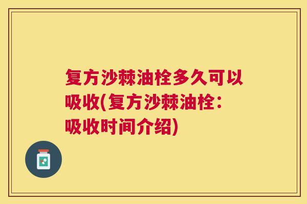 复方沙棘油栓多久可以吸收(复方沙棘油栓:吸收时间介绍)