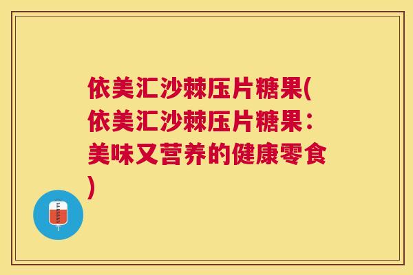 依美汇沙棘压片糖果(依美汇沙棘压片糖果:美味又营养的健康零食) 依美汇沙棘压片糖果(依美汇沙棘压片糖果:美味又营养的健康零食)