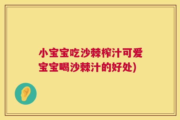 小宝宝吃沙棘榨汁可爱宝宝喝沙棘汁的好处)