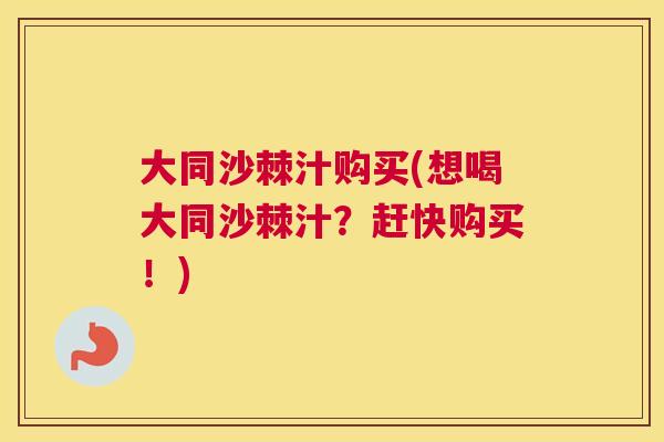 大同沙棘汁购买(想喝大同沙棘汁？赶快购买！)