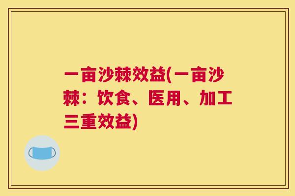 一亩沙棘效益(一亩沙棘：饮食、医用、加工三重效益)