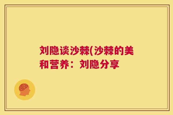 刘隐谈沙棘(沙棘的美和营养：刘隐分享