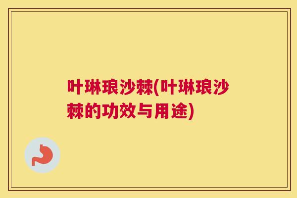 叶琳琅沙棘(叶琳琅沙棘的功效与用途) 叶琳琅沙棘(叶琳琅沙棘的功效与用途)