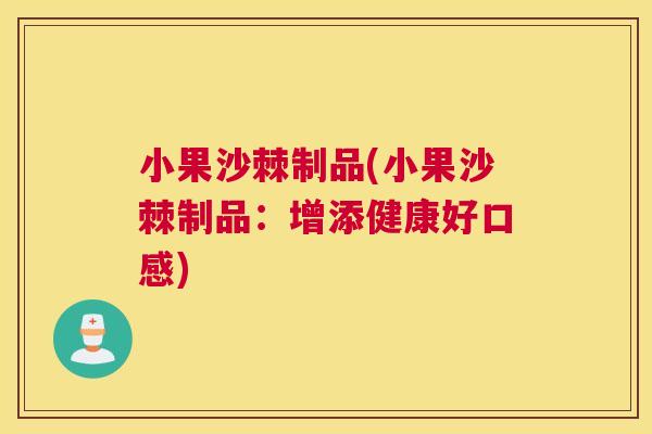 小果沙棘制品(小果沙棘制品:增添健康好口感) 小果沙棘制品(小果沙棘制品:增添健康好口感)