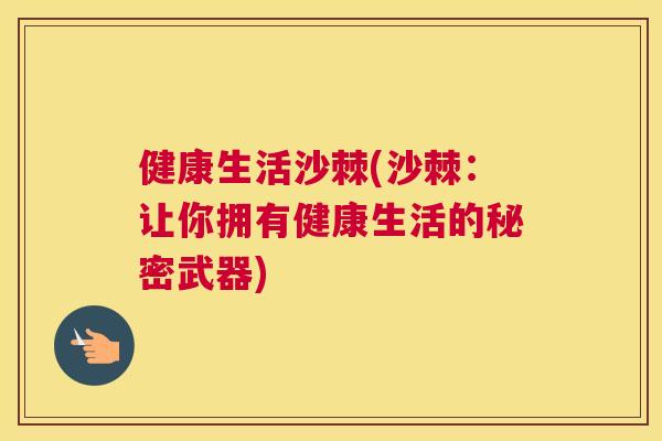 健康生活沙棘(沙棘:让你拥有健康生活的秘密武器)