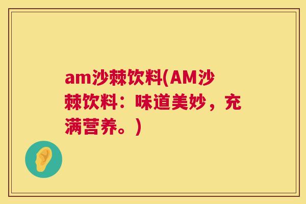 am沙棘饮料(AM沙棘饮料：味道美妙，充满营养。)