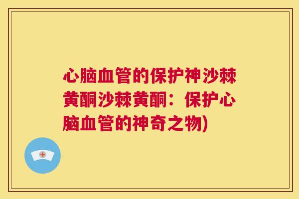 心脑血管的保护神沙棘黄酮沙棘黄酮：保护心脑血管的神奇之物)