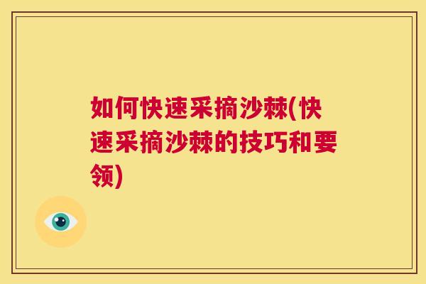 如何快速采摘沙棘(快速采摘沙棘的技巧和要领)